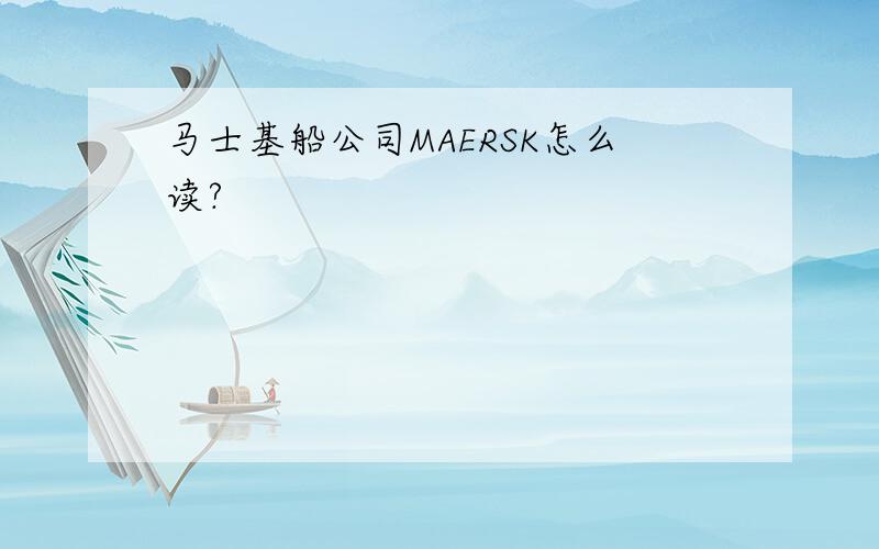 马士基船公司MAERSK怎么读?