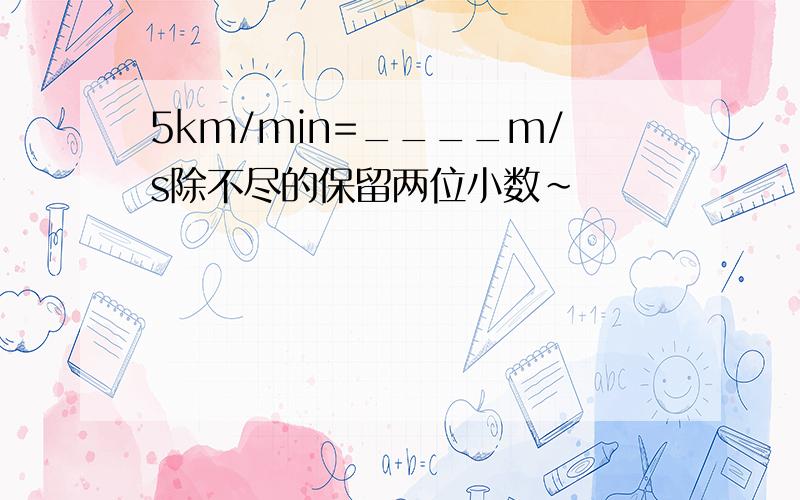 5km/min=____m/s除不尽的保留两位小数~