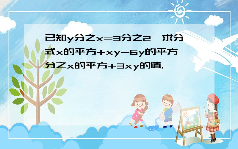 已知y分之x=3分之2,求分式x的平方+xy-6y的平方分之x的平方+3xy的值.