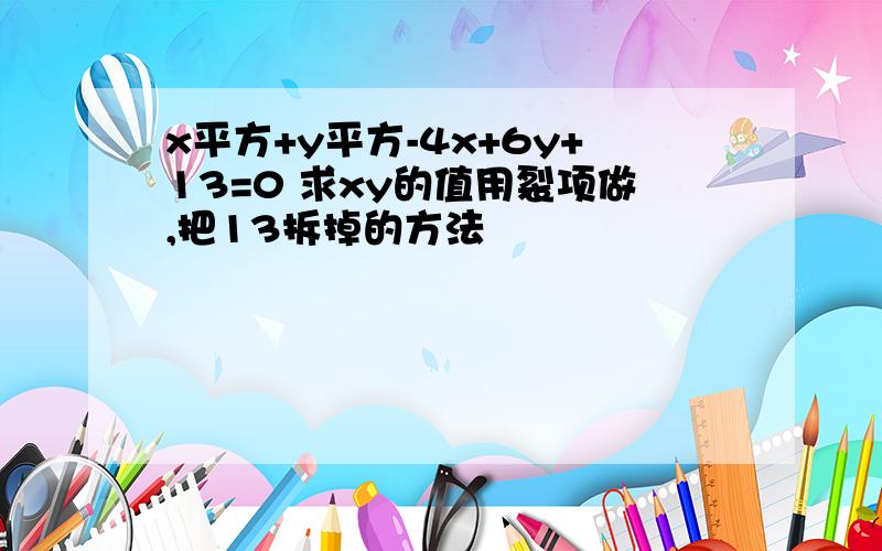 x平方+y平方-4x+6y+13=0 求xy的值用裂项做,把13拆掉的方法