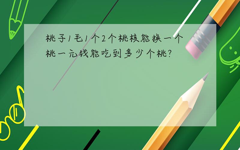 桃子1毛1个2个桃核能换一个桃一元钱能吃到多少个桃?