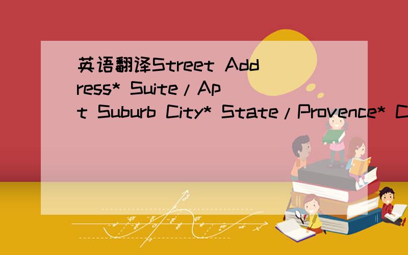 英语翻译Street Address* Suite/Apt Suburb City* State/Provence* Country* ZIP/Postal Code*