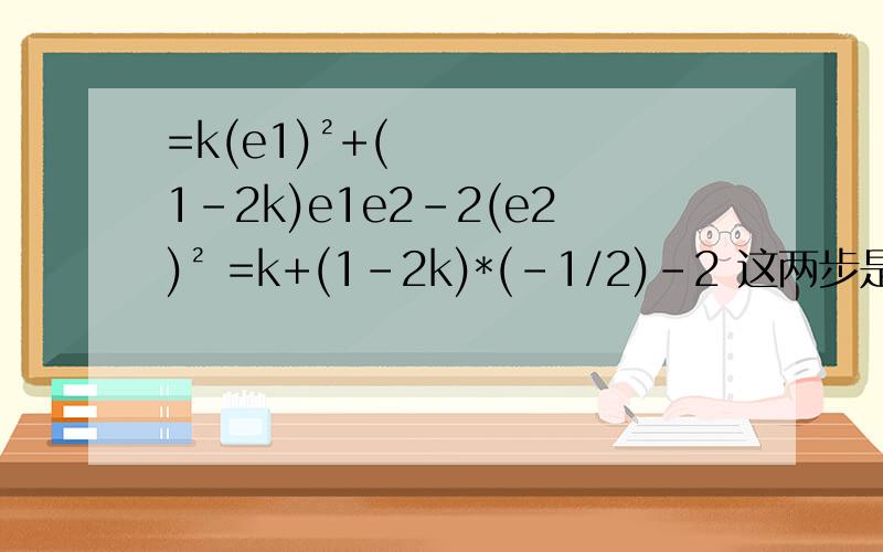 =k(e1)²+(1-2k)e1e2-2(e2)² =k+(1-2k)*(-1/2)-2 这两步是怎么化的