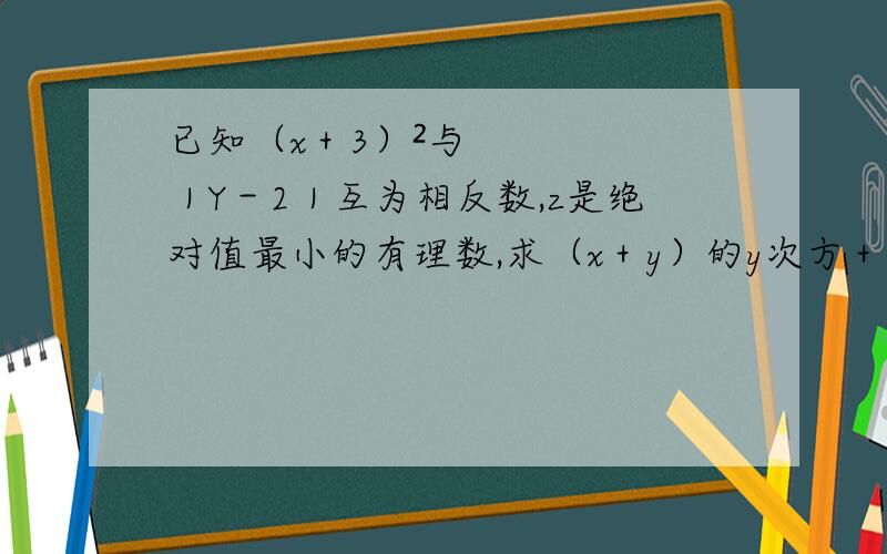 已知（x＋3）²与｜Y－2｜互为相反数,z是绝对值最小的有理数,求（x＋y）的y次方＋xyz的值.