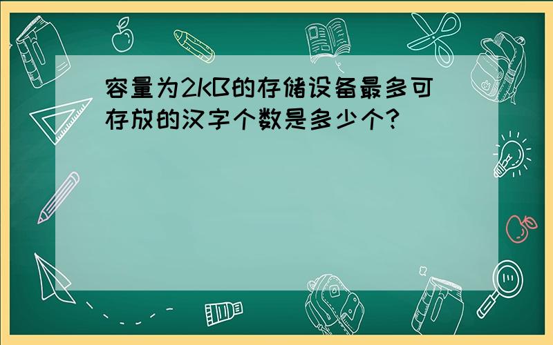 容量为2KB的存储设备最多可存放的汉字个数是多少个?