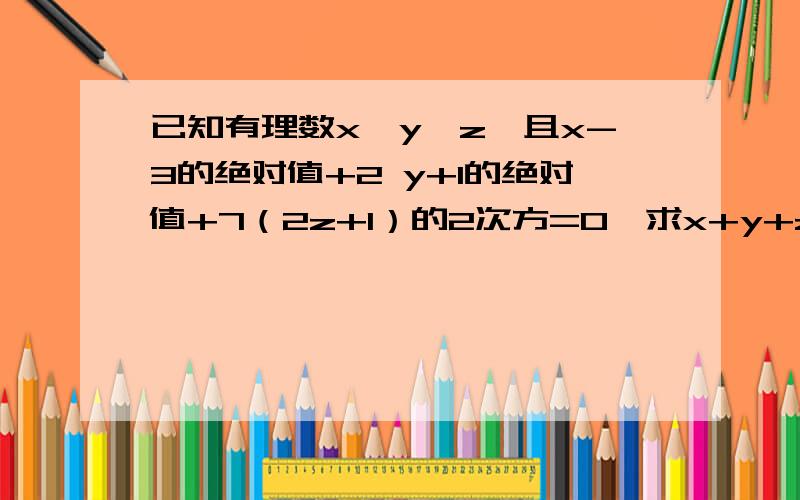 已知有理数x,y,z,且x-3的绝对值+2 y+1的绝对值+7（2z+1）的2次方=0,求x+y+z的相反数的倒数