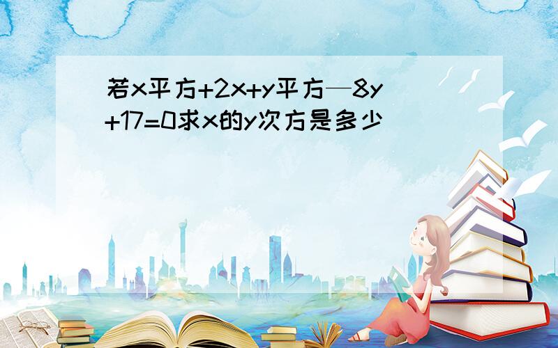 若x平方+2x+y平方—8y+17=0求x的y次方是多少