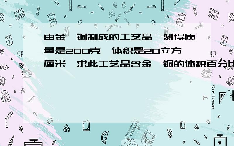 由金,铜制成的工艺品,测得质量是200克,体积是20立方厘米,求此工艺品含金、铜的体积百分比各是多少