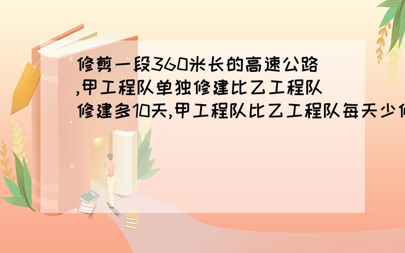 修剪一段360米长的高速公路,甲工程队单独修建比乙工程队修建多10天,甲工程队比乙工程队每天少修6米,甲工程队每天修建费用是2万元,乙工程队每天修建费用是3.2万元1.求甲乙两工程队单独完