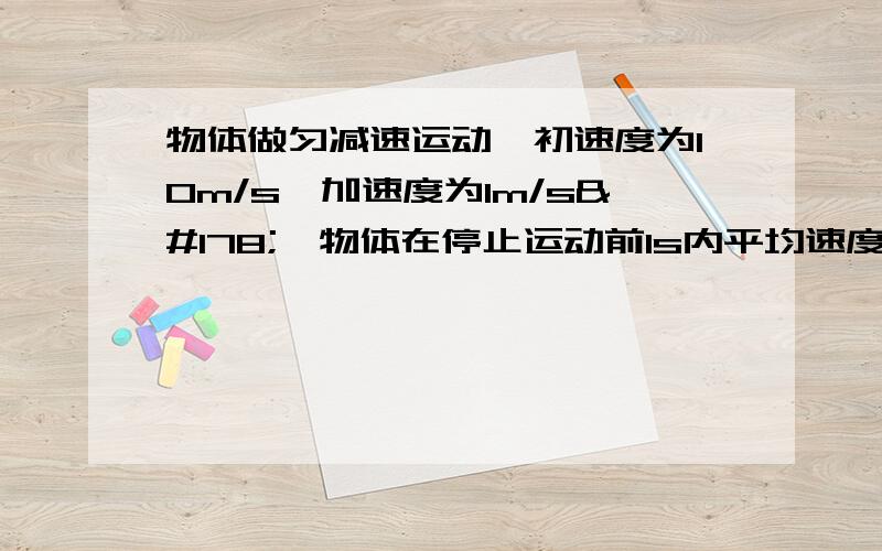 物体做匀减速运动,初速度为10m/s,加速度为1m/s²,物体在停止运动前1s内平均速度为多少?