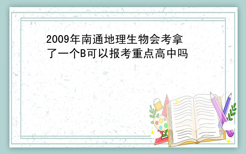 2009年南通地理生物会考拿了一个B可以报考重点高中吗