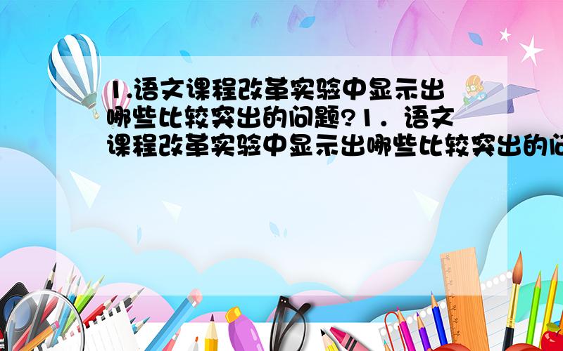 1.语文课程改革实验中显示出哪些比较突出的问题?1．语文课程改革实验中显示出哪些比较突出的问题?2．