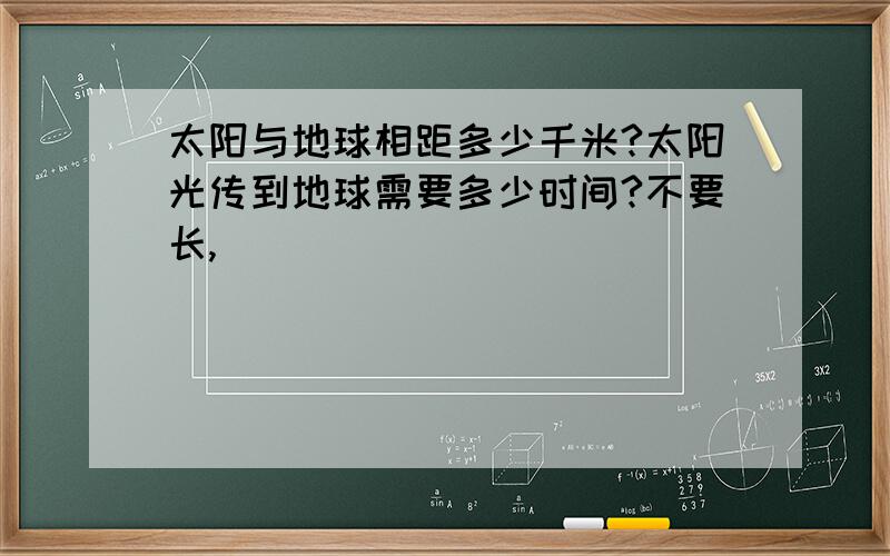 太阳与地球相距多少千米?太阳光传到地球需要多少时间?不要长,