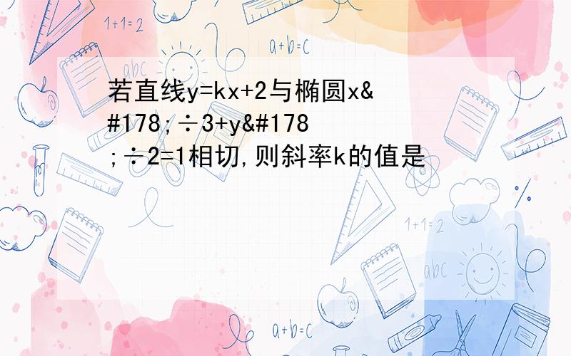 若直线y=kx+2与椭圆x²÷3+y²÷2=1相切,则斜率k的值是