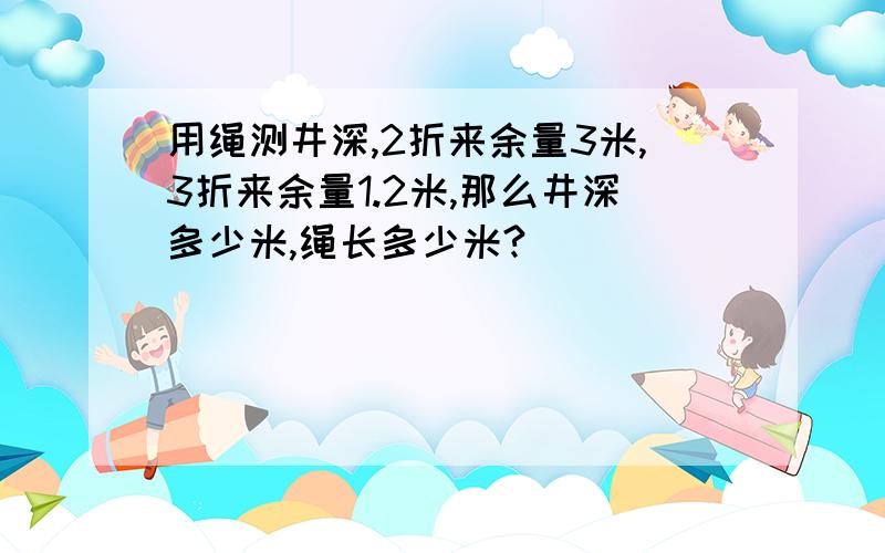 用绳测井深,2折来余量3米,3折来余量1.2米,那么井深多少米,绳长多少米?