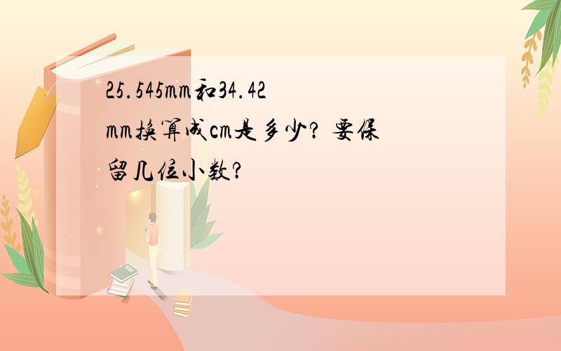 25.545mm和34.42mm换算成cm是多少? 要保留几位小数?