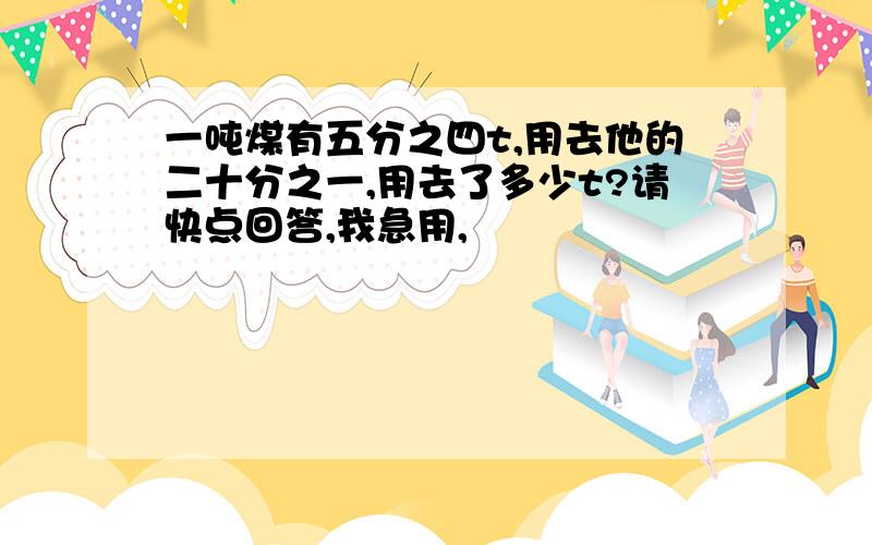 一吨煤有五分之四t,用去他的二十分之一,用去了多少t?请快点回答,我急用,