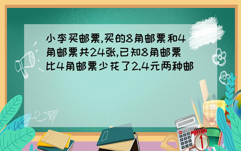 小李买邮票,买的8角邮票和4角邮票共24张,已知8角邮票比4角邮票少花了2.4元两种邮