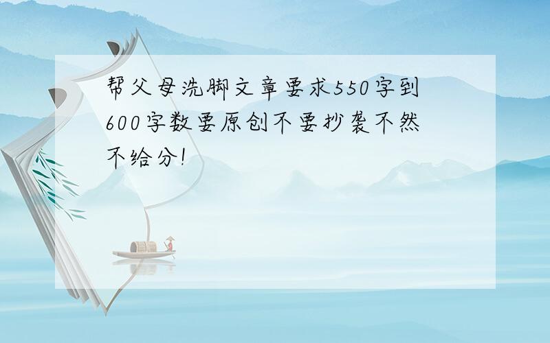 帮父母洗脚文章要求550字到600字数要原创不要抄袭不然不给分!