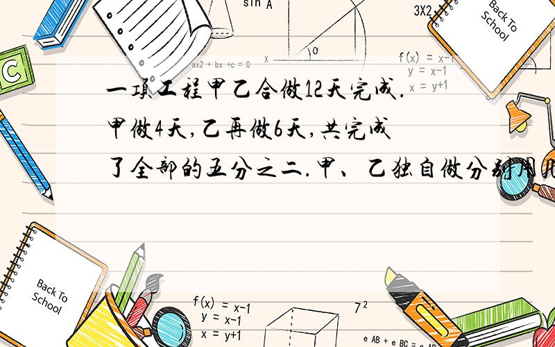 一项工程甲乙合做12天完成.甲做4天,乙再做6天,共完成了全部的五分之二.甲、乙独自做分别用几天?急啊.