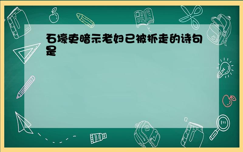 石壕吏暗示老妇已被抓走的诗句是