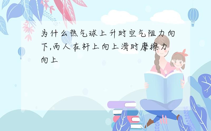 为什么热气球上升时空气阻力向下,而人在杆上向上滑时摩擦力向上