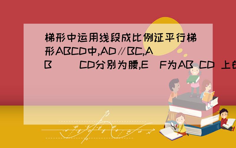 梯形中运用线段成比例证平行梯形ABCD中,AD∥BC,AB 　　CD分别为腰,E  F为AB CD 上的点,AE/BE=DF/CF,这样可以直接说因为AD∥BC  AE/BE=DF/CF  所以EF平行于上下两个底边吗,我知道要延长出去证明,我想问