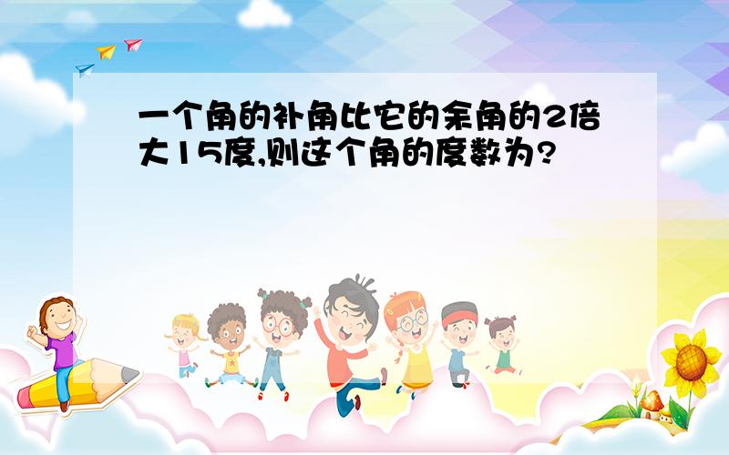 一个角的补角比它的余角的2倍大15度,则这个角的度数为?