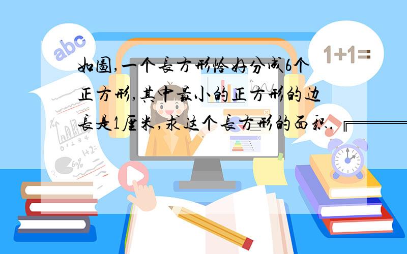 如图,一个长方形恰好分成6个正方形,其中最小的正方形的边长是1厘米,求这个长方形的面积.╔═══════════════╗║               ║                    ║║══════║