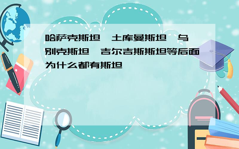 哈萨克斯坦,土库曼斯坦,乌兹别克斯坦,吉尔吉斯斯坦等后面为什么都有斯坦