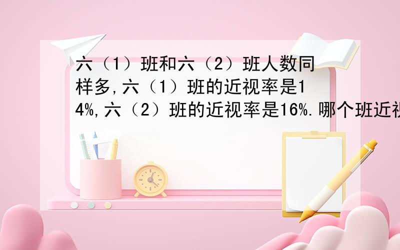 六（1）班和六（2）班人数同样多,六（1）班的近视率是14%,六（2）班的近视率是16%.哪个班近视率的人数