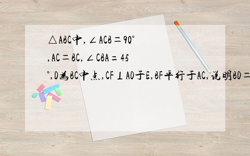 △ABC中,∠ACB＝90°,AC＝BC,∠CBA=45°,D为BC中点,CF⊥AD于E,BF平行于AC,说明BD＝BF