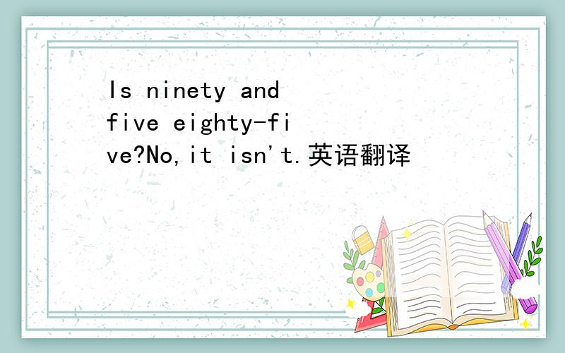 Is ninety and five eighty-five?No,it isn't.英语翻译