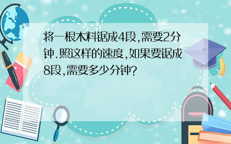 将一根木料锯成4段,需要2分钟.照这样的速度,如果要锯成8段,需要多少分钟?