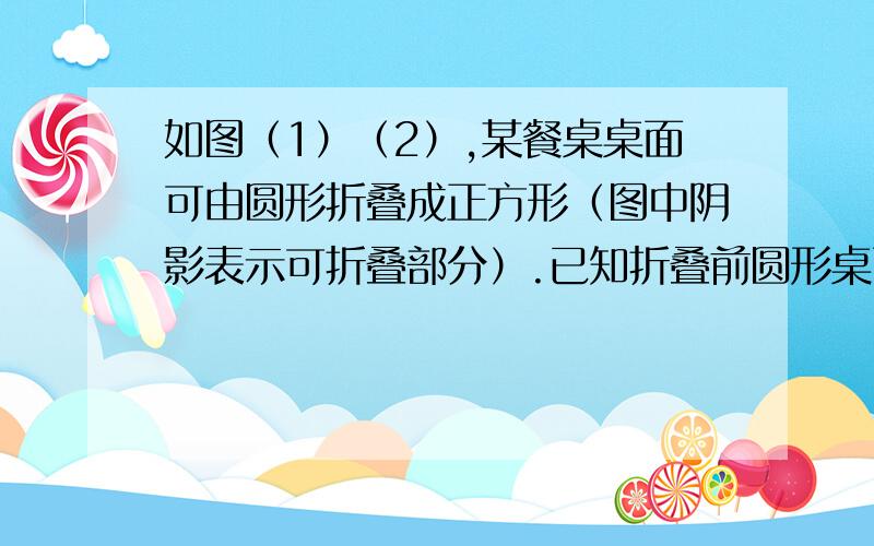 如图（1）（2）,某餐桌桌面可由圆形折叠成正方形（图中阴影表示可折叠部分）.已知折叠前圆形桌面的直径为a m,折叠成正方形后其边长为b m.如果一块正方形桌布的边长为a m,并按图（3）所