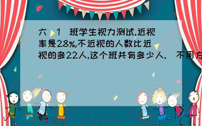 六（1）班学生视力测试,近视率是28%,不近视的人数比近视的多22人,这个班共有多少人.（不用方程解）