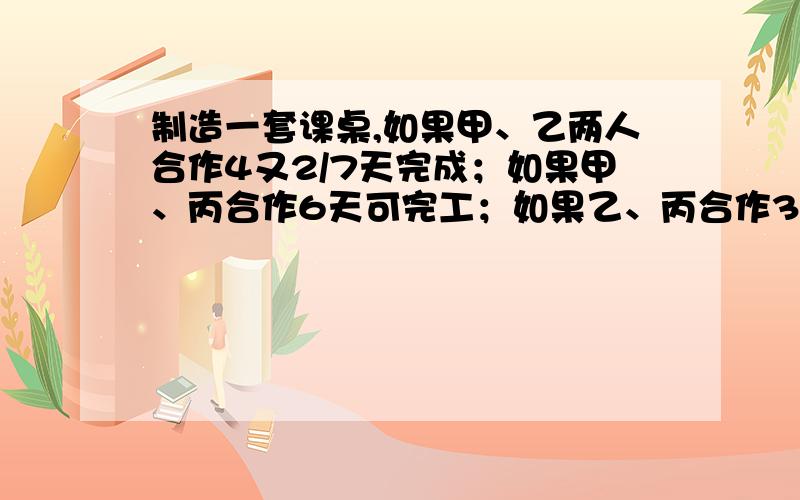 制造一套课桌,如果甲、乙两人合作4又2/7天完成；如果甲、丙合作6天可完工；如果乙、丙合作3又3/4天可完.若这三人合作几天完工?