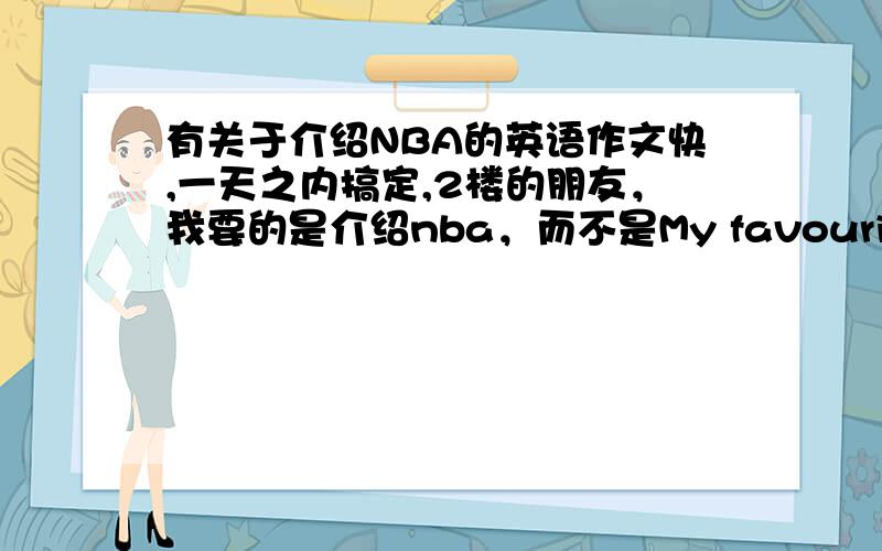 有关于介绍NBA的英语作文快,一天之内搞定,2楼的朋友，我要的是介绍nba，而不是My favourite NBA player。1楼的朋友，无喔，找不到