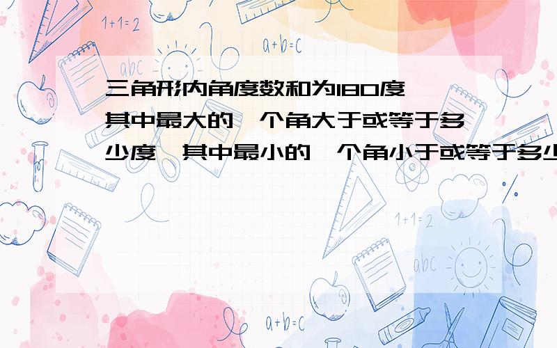 三角形内角度数和为180度,其中最大的一个角大于或等于多少度,其中最小的一个角小于或等于多少度?