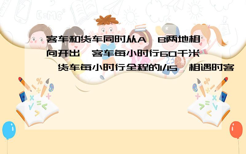 客车和货车同时从A、B两地相向开出,客车每小时行60千米,货车每小时行全程的1/15,相遇时客、货两车所行路程的比是5:4.A、B两地相距多少千米?