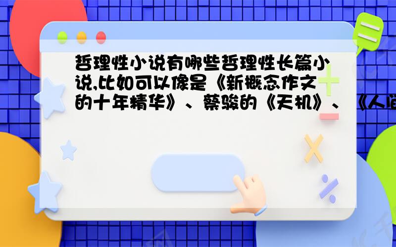 哲理性小说有哪些哲理性长篇小说,比如可以像是《新概念作文的十年精华》、蔡骏的《天机》、《人间》等等 希望各位网友可以提供一些哲理性强的长篇小说,本人不甚感激