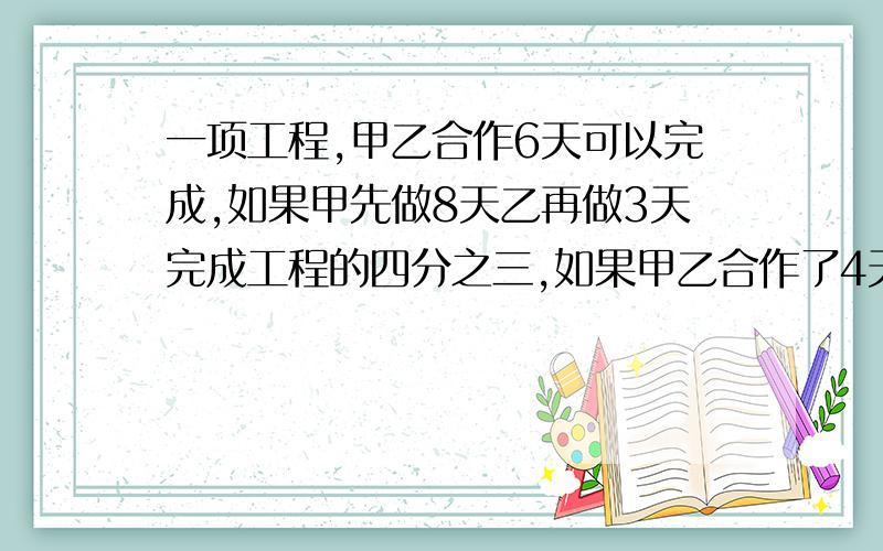 一项工程,甲乙合作6天可以完成,如果甲先做8天乙再做3天完成工程的四分之三,如果甲乙合作了4天,丙再做6天也可以完成工程的四分之三,这项工程如果让甲丙合作需要几天?