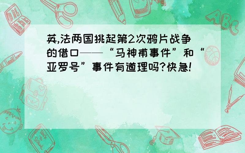 英,法两国挑起第2次鸦片战争的借口——“马神甫事件”和“亚罗号”事件有道理吗?快急!