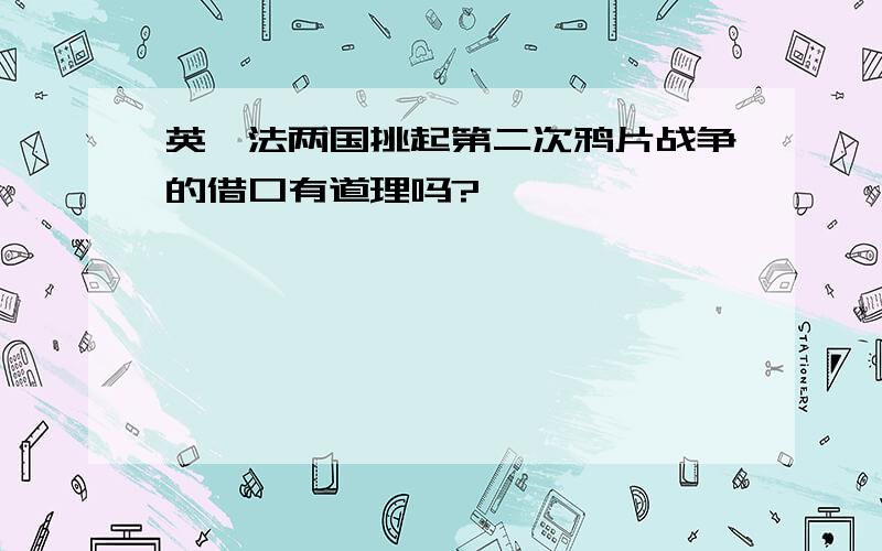 英、法两国挑起第二次鸦片战争的借口有道理吗?