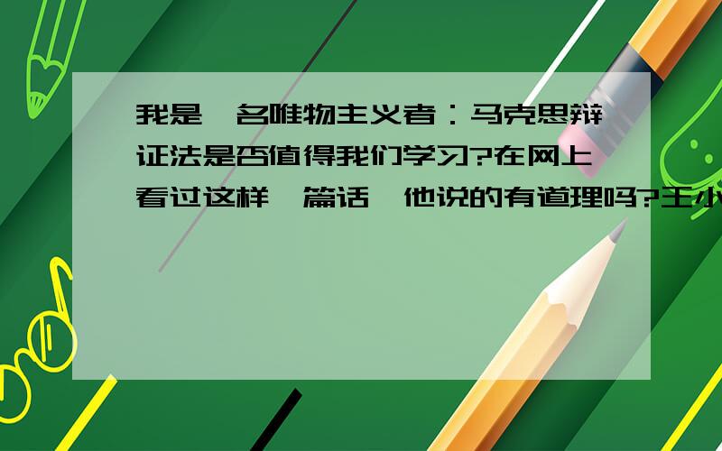 我是一名唯物主义者：马克思辩证法是否值得我们学习?在网上看过这样一篇话,他说的有道理吗?王小徐,非常关心科学的进展,同时也非常关注马克思主义哲学的传播.他认为黑格尔和马克思虽