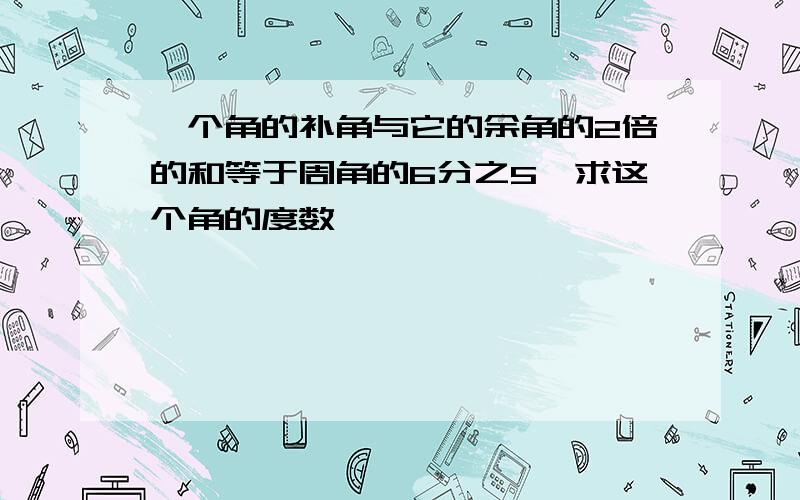 一个角的补角与它的余角的2倍的和等于周角的6分之5,求这个角的度数