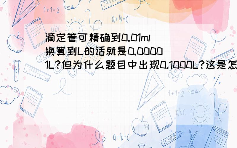 滴定管可精确到0.01ml 换算到L的话就是0.00001L?但为什么题目中出现0.1000L?这是怎么读的?