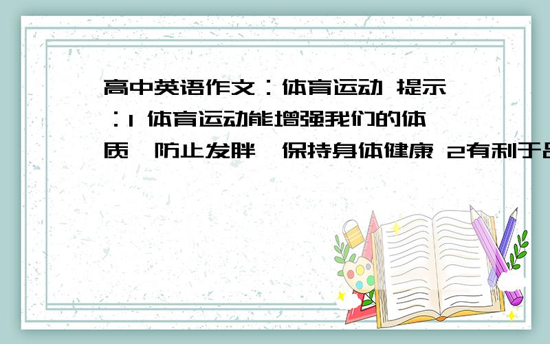 高中英语作文：体育运动 提示：1 体育运动能增强我们的体质,防止发胖,保持身体健康 2有利于品质的修养