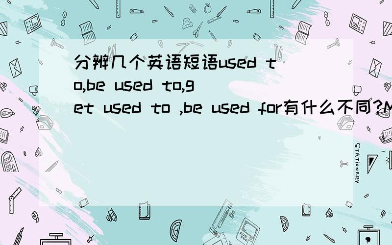 分辨几个英语短语used to,be used to,get used to ,be used for有什么不同?Mrs Black( ) be a bus driver.The pen ( ) writing.This machine ---- make bread.He --- the cold weather after having lived here for 2 years.用上面几个词添．