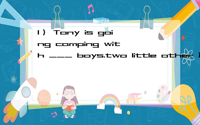 1） Tony is going camping with ___ boys.two little other 放进去 怎么排 为什么